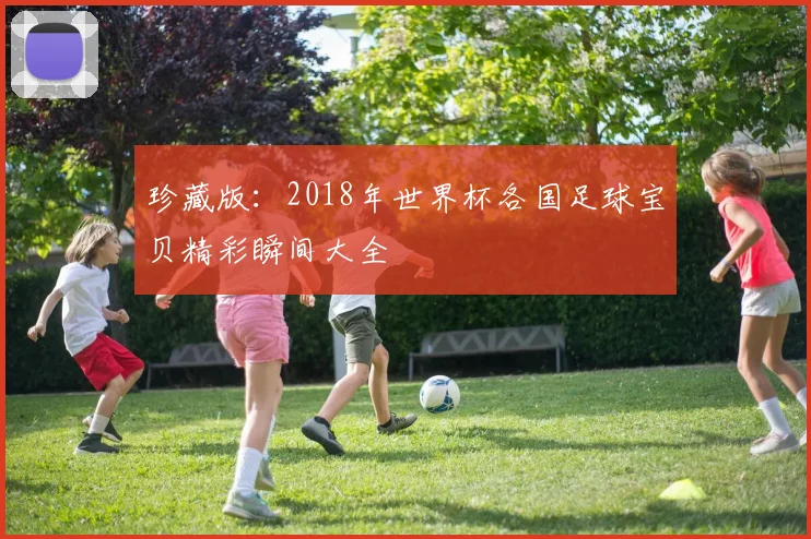 珍藏版：2018年世界杯各国足球宝贝精彩瞬间大全